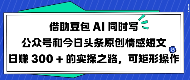 借助豆包AI同时写公众号和今日头条原创情感短文日入3张的实操之路，可矩形操作-59网创