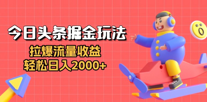 今日头条掘金玩法：拉爆流量收益，轻松日入2000+-59网创