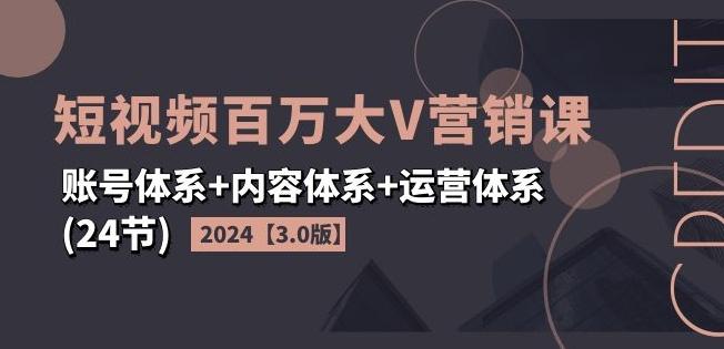2024短视频百万大V营销课【3.0版】账号体系+内容体系+运营体系(24节)-59网创
