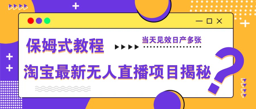 淘宝最新无人直播项目揭秘，保姆式教程，当天见效日产多张-59网创