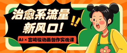 治愈系流量新风口，AI+宫崎骏动画创作实战课，从0到1打造爆款视频-59网创