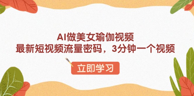 AI做美女瑜伽视频,最新短视频流量密码,3分钟一个视频-59网创