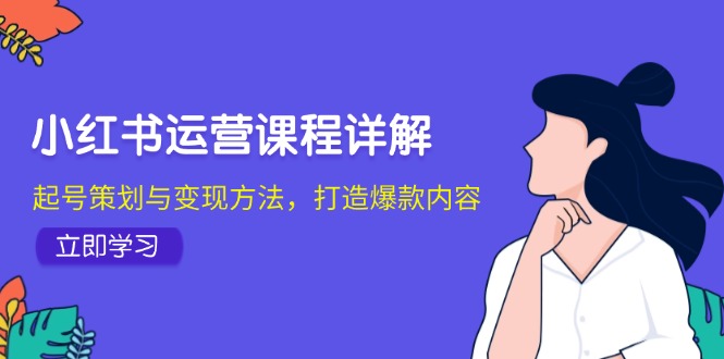 小红书运营课程详解：起号策划与变现方法，打造爆款内容-59网创
