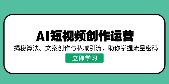 AI短视频创作运营，揭秘算法、文案创作与私域引流，助你掌握流量密码-59网创