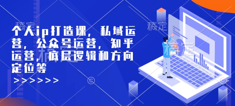 个人ip打造课，私域运营，公众号运营，知乎运营，底层逻辑和方向定位等-59网创