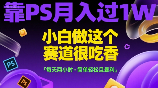 靠PS月入过1W，小白做这个赛道很吃香，每天两小时，简单轻松且暴利【揭秘】-59网创