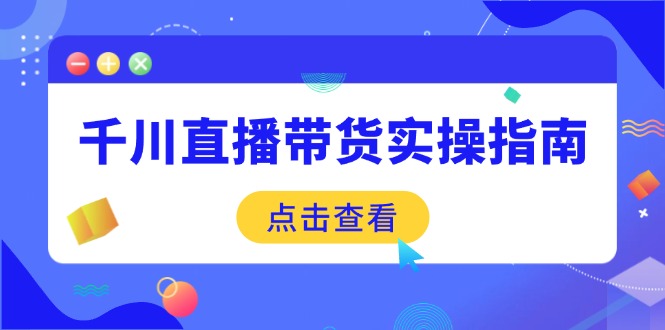 千川直播带货实操指南：从选品到数据优化，基础到实操全面覆盖-59网创
