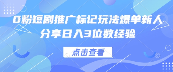 0粉短剧推广标记玩法爆单新人分享日入3位数经验-59网创