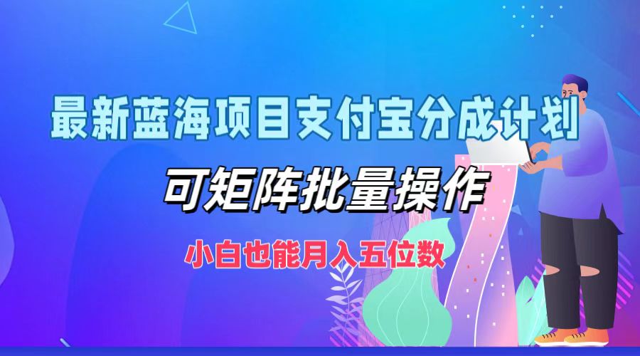 最新蓝海项目支付宝分成计划，可矩阵批量操作，小白也能月入五位数-59网创