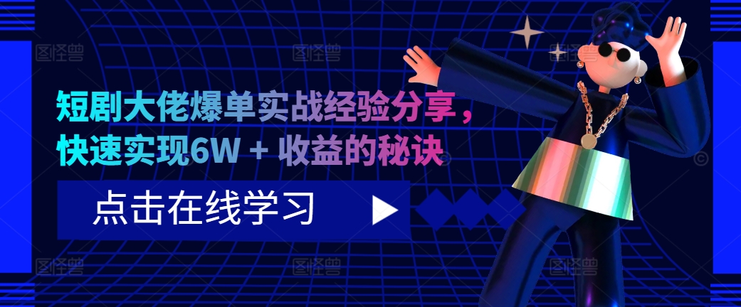 短剧大佬爆单实战经验分享，快速实现6W + 收益的秘诀-59网创