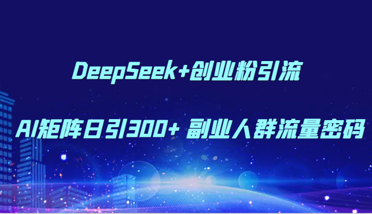 DeepSeek+创业粉引流 AI矩阵日引300+ 副业人群流量密码-59网创