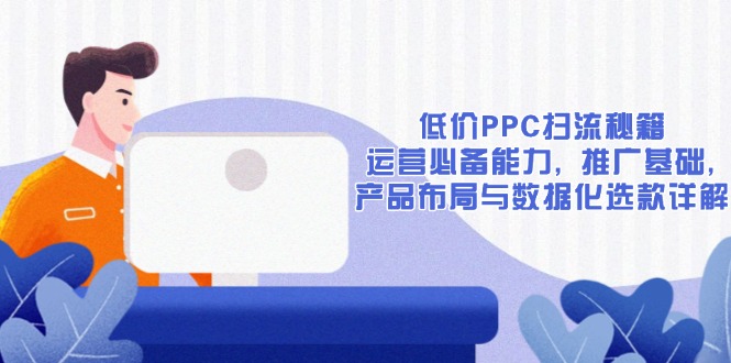 低价PPC扫流秘籍：运营必备能力, 推广基础, 产品布局与数据化选款详解-59网创