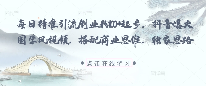 每日精准引流创业粉100+起步，抖音爆火国学风视频，搭配商业思维，独家思路-59网创