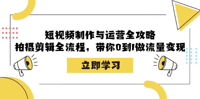 短视频制作与运营全攻略：拍摄剪辑全流程，带你0到1做流量变现-59网创