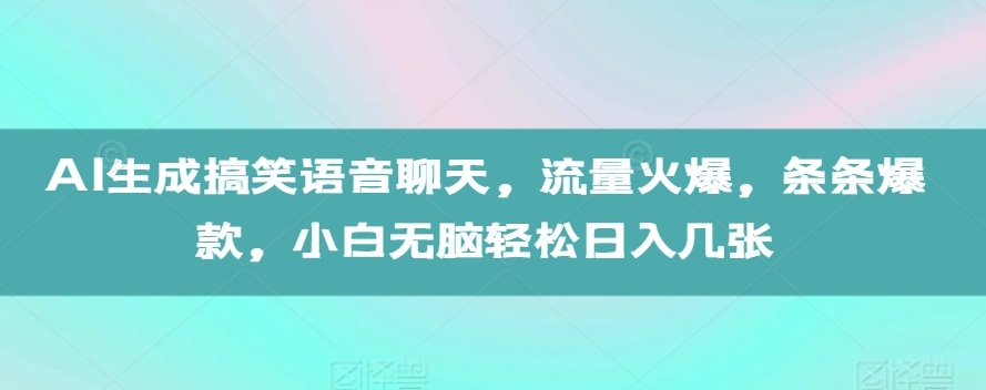 AI生成搞笑语音聊天,流量火爆,条条爆款,小白无脑轻松日入几张【揭秘】-59网创