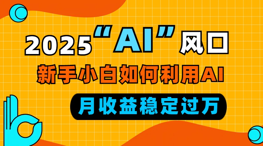 2025“ AI ”风口，新手小白如何利用ai，每月收益稳定过万-59网创