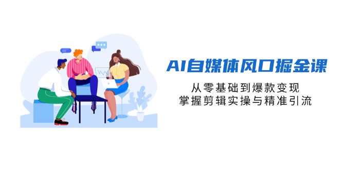 AI自媒体风口掘金课，从零基础到爆款变现，掌握剪辑实操与精准引流-59网创