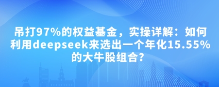 付费文章:吊打97%的权益基金,实操详解:如何利用deepseek来选出一个年化15.55%的大牛股组合?-59网创