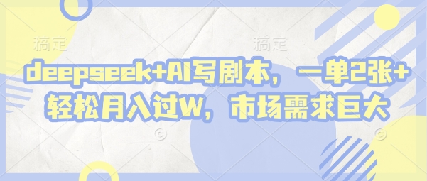 deepseek+AI写剧本,一单2张+ 轻松月入过W,市场需求巨大-59网创