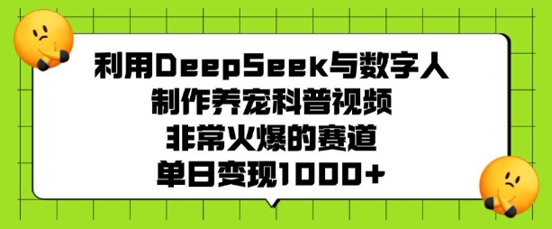 利用DeepSeek与数字人制作养宠科普视频，非常火爆的赛道，单日变现多张-59网创