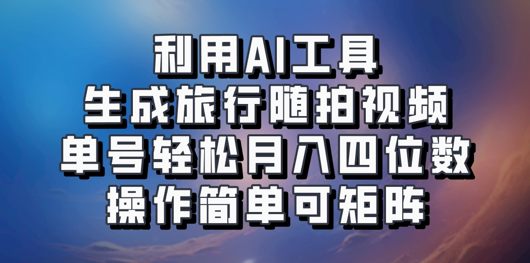 利用AI工具生成旅行随拍视频，单号轻松月入四位数，操作简单可矩阵-59网创