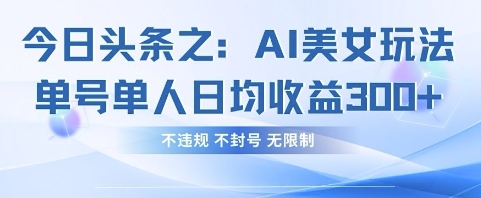 今日头条之AI美女玩法单号单人日均收益3张+，不违规 不封号 无限制-59网创