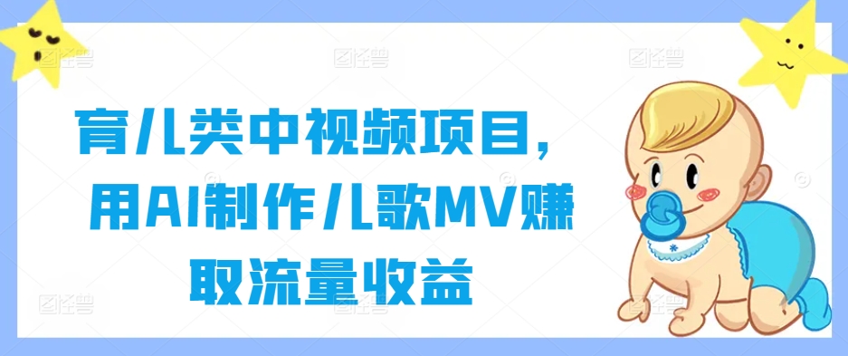 育儿类中视频项目,用AI制作儿歌MV赚取流量收益-59网创