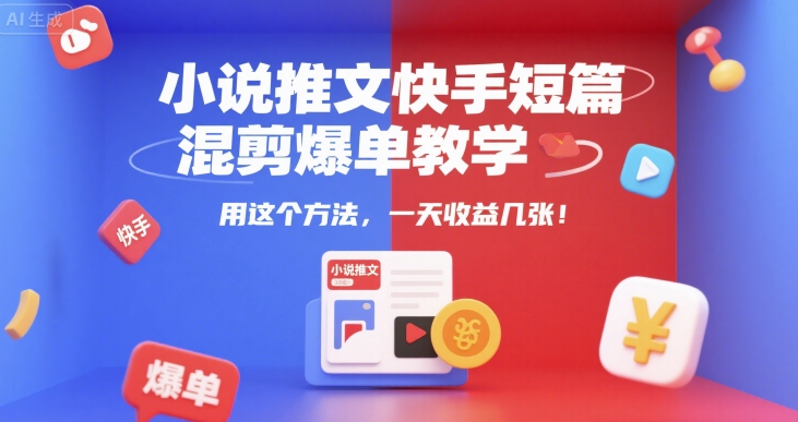 小说推文快手短篇混剪爆单教学，用这个方法，一天收益几张-59网创