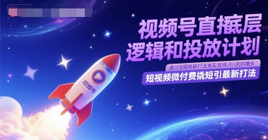 视频号直播底层逻辑和投放计划，短视频微付费撬短引最新打法-59网创