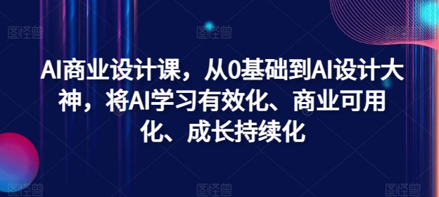 AI商业设计课,从0基础到AI设计大神,将AI学习有效化、商业可用化、成长持续化-59网创