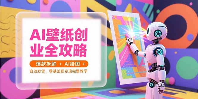 AI壁纸创业全攻略,爆款拆解+AI绘图+自动发货,零基础到变现完整教学-59网创