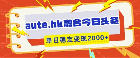 aute.hk融合今日头条，一键复制粘贴，单日稳定变现多张【揭秘】-59网创