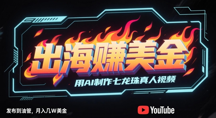 出海挣美金，用AI制作七龙珠真人视频，发布到油管，条条爆火，月入几W美刀-59网创