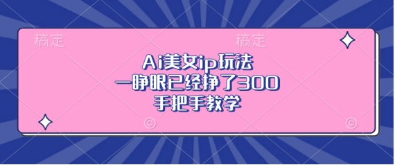 Ai美女ip玩法，一睁眼已经挣了3张，手把手教学【揭秘】-59网创