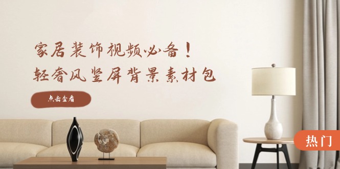 家居装饰视频必备！轻奢风竖屏背景素材包，含清晰、中间虚化、全屏虚化-59网创