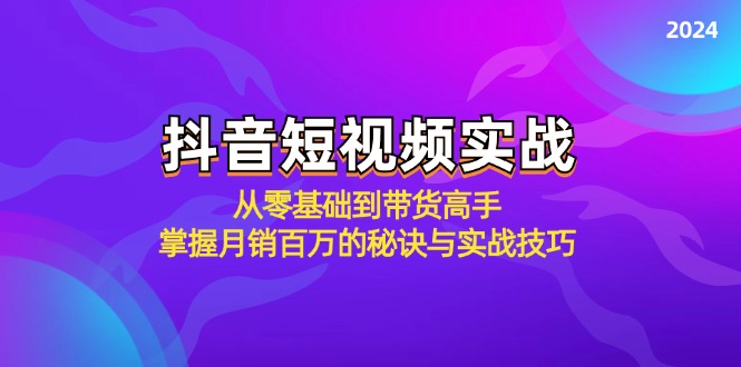 抖音短视频实战：从零基础到带货高手，掌握月销百万的秘诀与实战技巧-59网创