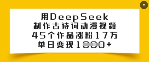 用DeepSeek制作古诗词动漫视频，45个作品涨粉17万，单日变现多张-59网创