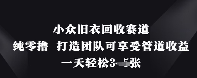 小众旧衣回收赛道，纯零撸 打造团队可享受管道收益，一天轻松3张-59网创