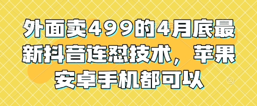 外面卖499的4月底最新抖音连怼技术,苹果安卓手机都可以-59网创