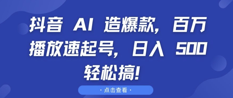 抖音 AI 造爆款，百万播放速起号，日入5张 轻松搞【揭秘】-59网创
