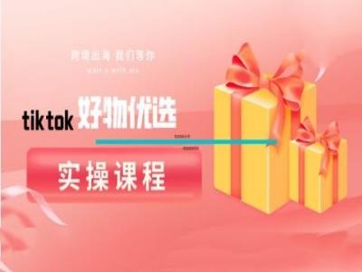 tiktok好物优选实操课程，好物分享操作技巧-59网创