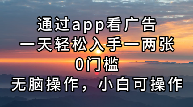通过app看广告，一天轻松入手一两张0门槛，无脑操作，小白可操作-59网创
