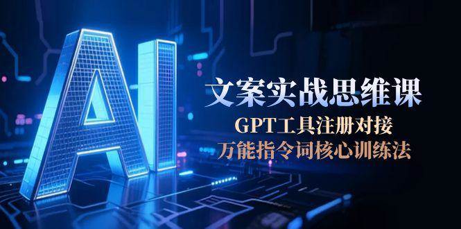 AI文案实战思维课，GPT工具注册对接，万能指令词核心训练法-59网创