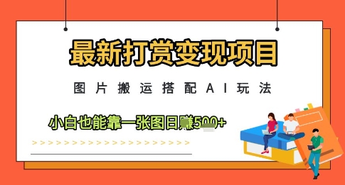 最新打赏变现项目，图片搬运搭配AI玩法，小白也能靠一张图日入5张-59网创