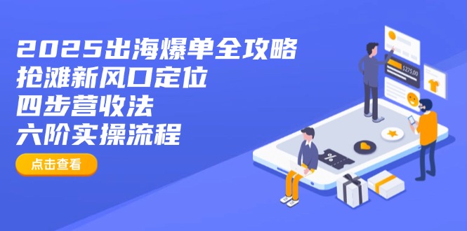 2025出海爆单全攻略：抢滩新风口定位+四步营收法+六阶实操流程-59网创