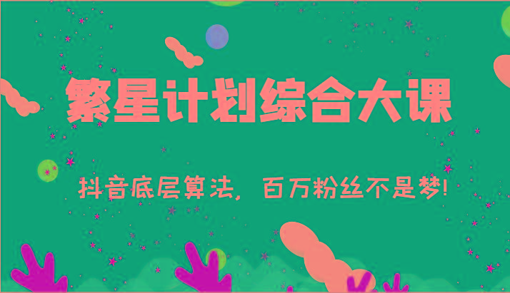 2024繁星计划综合大课:抖音底层算法,百万粉丝不是梦!(77节)-59网创