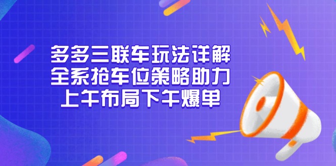 多多三联车玩法详解，全系抢车位策略助力，上午布局下午爆单-59网创