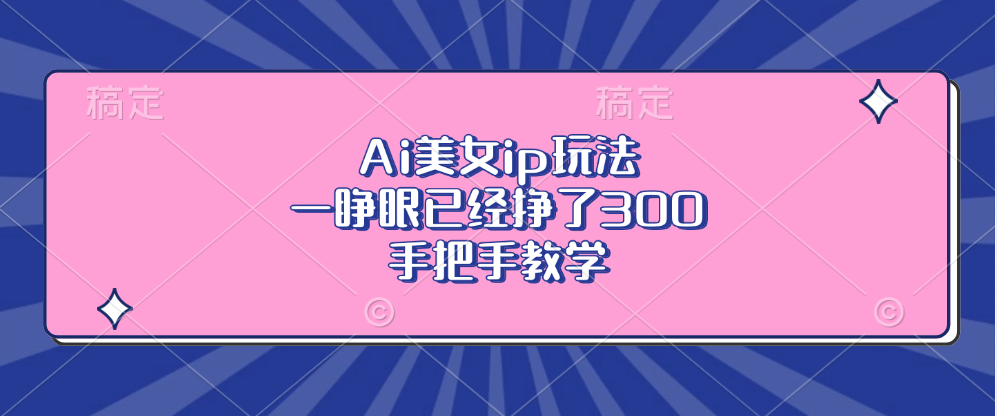 Ai美女ip玩法，一睁眼已经挣了300，手把手教学-59网创