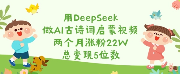 用DeepSeek做AI古诗词启蒙视频，两个月涨粉22W，总变现5位数-59网创