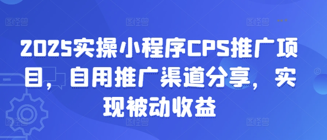 2025实操小程序CPS推广项目，自用推广渠道分享，实现被动收益-59网创
